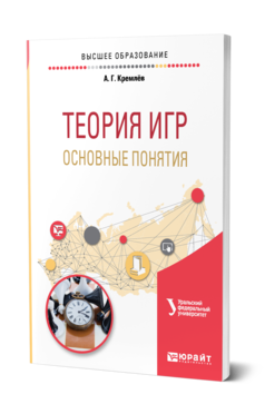 Обложка книги ТЕОРИЯ ИГР: ОСНОВНЫЕ ПОНЯТИЯ Кремлёв А. Г. ; под науч. ред. Тарасьева А.М. Учебное пособие