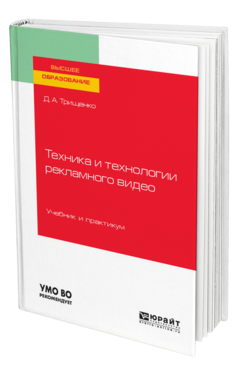 Обложка книги ТЕХНИКА И ТЕХНОЛОГИИ РЕКЛАМНОГО ВИДЕО Трищенко Д. А. Учебник и практикум