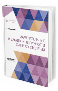 Обложка книги ЗАМЕЧАТЕЛЬНЫЕ И ЗАГАДОЧНЫЕ ЛИЧНОСТИ XVIII И XIX СТОЛЕТИЙ Карнович Е. П. 