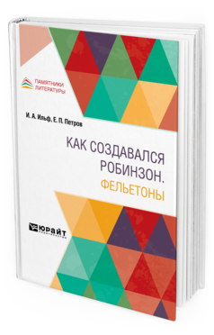 Обложка книги КАК СОЗДАВАЛСЯ РОБИНЗОН. ФЕЛЬЕТОНЫ Ильф И. А., Петров Е. П. 