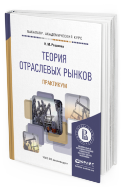 Обложка книги ТЕОРИЯ ОТРАСЛЕВЫХ РЫНКОВ. ПРАКТИКУМ Розанова Н.М. Учебное пособие