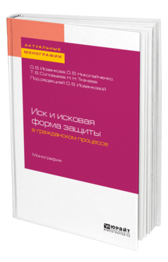 Обложка книги ИСК И ИСКОВАЯ ФОРМА ЗАЩИТЫ В ГРАЖДАНСКОМ ПРОЦЕССЕ Исаенкова О. В., Николайченко О. В., Соловьева Т. В., Ткачева Н. Н. ; Под ред. Исаенковой О. В. Монография