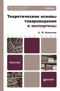 Обложка книги ТЕОРЕТИЧЕСКИЕ ОСНОВЫ ТОВАРОВЕДЕНИЯ И ЭКСПЕРТИЗЫ Калачев С.Л. Учебник для бакалавров