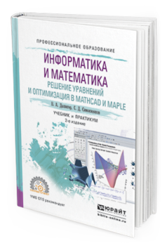 Обложка книги ИНФОРМАТИКА И МАТЕМАТИКА. РЕШЕНИЕ УРАВНЕНИЙ И ОПТИМИЗАЦИЯ В MATHCAD И MAPLE Далингер В.А., Симонженков С.Д. Учебник и практикум