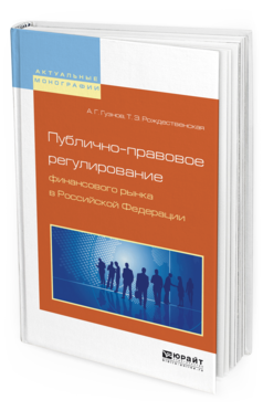 Обложка книги ПУБЛИЧНО-ПРАВОВОЕ РЕГУЛИРОВАНИЕ ФИНАНСОВОГО РЫНКА В РОССИЙСКОЙ ФЕДЕРАЦИИ Гузнов А.Г., Рождественская Т.Э. Монография