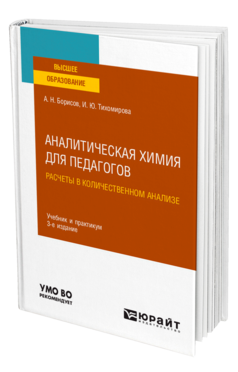 Обложка книги АНАЛИТИЧЕСКАЯ ХИМИЯ ДЛЯ ПЕДАГОГОВ. РАСЧЕТЫ В КОЛИЧЕСТВЕННОМ АНАЛИЗЕ Борисов А. Н., Тихомирова И. Ю. Учебник и практикум