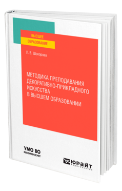 Обложка книги МЕТОДИКА ПРЕПОДАВАНИЯ ДЕКОРАТИВНО-ПРИКЛАДНОГО ИСКУССТВА В ВЫСШЕМ ОБРАЗОВАНИИ Шокорова Л. В. Учебное пособие