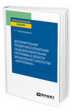 Обложка книги ДОПОЛНИТЕЛЬНАЯ ПРЕДПРОФЕССИОНАЛЬНАЯ ОБЩЕОБРАЗОВАТЕЛЬНАЯ ПРОГРАММА В ОБЛАСТИ МУЗЫКАЛЬНОГО ИСКУССТВА «ФОРТЕПИАНО» Воскобойникова Э. Г. Практическое пособие