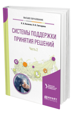 Обложка книги СИСТЕМЫ ПОДДЕРЖКИ ПРИНЯТИЯ РЕШЕНИЙ В 2 Ч. ЧАСТЬ 2 Аксенов К. А., Гончарова Н. В., Аксенова О. П. ; под науч. ред. Доросинского Л.Г. Учебное пособие