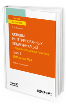 Обложка книги ОСНОВЫ ИНТЕГРИРОВАННЫХ КОММУНИКАЦИЙ: ТЕОРИЯ И СОВРЕМЕННЫЕ ПРАКТИКИ В 2 Ч. ЧАСТЬ 2. SMM, РЫНОК M&A Музыкант В. Л. Учебник и практикум