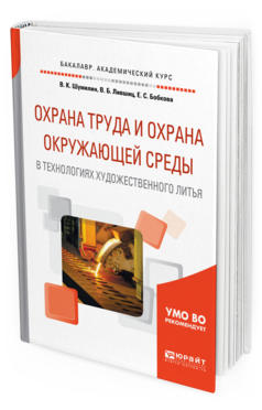 Обложка книги ОХРАНА ТРУДА И ОХРАНА ОКРУЖАЮЩЕЙ СРЕДЫ В ТЕХНОЛОГИЯХ ХУДОЖЕСТВЕННОГО ЛИТЬЯ Шумилин В. К., Лившиц В. Б., Бобкова Е. С. Учебное пособие