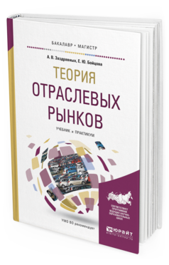 Обложка книги ТЕОРИЯ ОТРАСЛЕВЫХ РЫНКОВ Заздравных А.В., Бойцова Е.Ю. Учебник и практикум