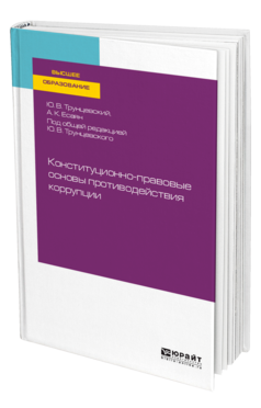 Обложка книги КОНСТИТУЦИОННО-ПРАВОВЫЕ ОСНОВЫ ПРОТИВОДЕЙСТВИЯ КОРРУПЦИИ Трунцевский Ю. В., Есаян А. К. ; Под общ. ред. Трунцевского Ю.В. Учебное пособие