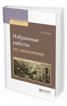 Обложка книги ИЗБРАННЫЕ РАБОТЫ ПО ЭКОНОМИКЕ Чупров А.И. 
