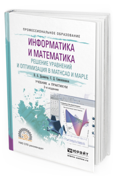 Обложка книги ИНФОРМАТИКА И МАТЕМАТИКА. РЕШЕНИЕ УРАВНЕНИЙ И ОПТИМИЗАЦИЯ В MATHCAD И MAPLE Далингер В.А., Симонженков С.Д. Учебник и практикум