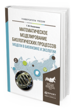 Обложка книги МАТЕМАТИЧЕСКОЕ МОДЕЛИРОВАНИЕ БИОЛОГИЧЕСКИХ ПРОЦЕССОВ. МОДЕЛИ В БИОФИЗИКЕ И ЭКОЛОГИИ Ризниченко Г.Ю. Учебное пособие