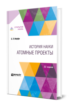 Обложка книги ИСТОРИЯ НАУКИ: АТОМНЫЕ ПРОЕКТЫ Иоффе Б. Л. Монография