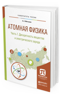 Обложка книги АТОМНАЯ ФИЗИКА В 3 Ч. ЧАСТЬ 1. ДИСКРЕТНОСТЬ ВЕЩЕСТВА И ЭЛЕКТРИЧЕСКОГО ЗАРЯДА Матышев А.А. Учебное пособие