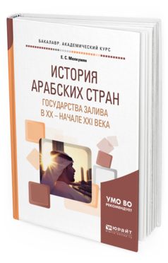 Обложка книги ИСТОРИЯ АРАБСКИХ СТРАН. ГОСУДАРСТВА ЗАЛИВА В ХХ — НАЧАЛЕ ХХI ВЕКА Мелкумян Е. С. Учебное пособие