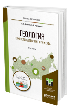 Обложка книги ГЕОЛОГИЯ. ТЕХНОЛОГИЯ ДОБЫЧИ НЕФТИ И ГАЗА. ПРАКТИКУМ Арбузов В. Н., Курганова Е. В. Практическое пособие