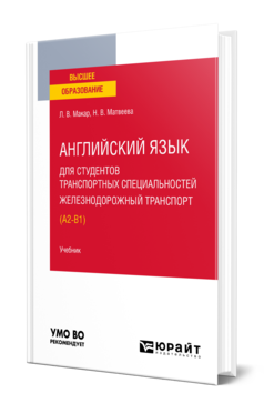 Обложка книги АНГЛИЙСКИЙ ЯЗЫК ДЛЯ СТУДЕНТОВ ТРАНСПОРТНЫХ СПЕЦИАЛЬНОСТЕЙ: ЖЕЛЕЗНОДОРОЖНЫЙ ТРАНСПОРТ (A2-B1) Макар Л. В., Матвеева Н. В. Учебник