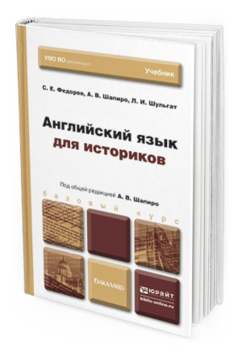 Обложка книги АНГЛИЙСКИЙ ЯЗЫК ДЛЯ ИСТОРИКОВ Федоров С. Е., Шапиро А. В., Шульгат Л. И. Учебник для бакалавров