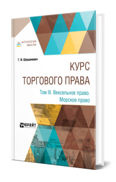 Обложка книги КУРС ТОРГОВОГО ПРАВА В 4 Т. ТОМ 3. ВЕКСЕЛЬНОЕ ПРАВО. МОРСКОЕ ПРАВО Шершеневич Г. Ф. 