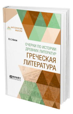 Обложка книги ОЧЕРКИ ПО ИСТОРИИ ДРЕВНИХ ЛИТЕРАТУР. ГРЕЧЕСКАЯ ЛИТЕРАТУРА Коган П. С. 
