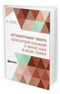 Обложка книги АВТОБИОГРАФИЯ ТИМУРА. БОГАТЫРСКИЕ СКАЗАНИЯ О ЧИНГИЗ-ХАНЕ И АКСАК-ТЕМИРЕ Пер. Панов В. А. 