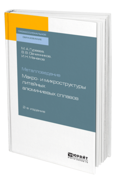 Обложка книги МЕТАЛЛОВЕДЕНИЕ: МАКРО- И МИКРОСТРУКТУРЫ ЛИТЕЙНЫХ АЛЮМИНИЕВЫХ СПЛАВОВ Гуреева М. А., Овчинников В. В., Манаков И. Н. Учебное пособие