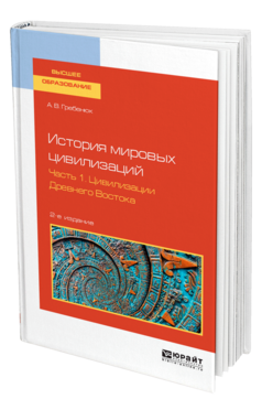 Обложка книги ИСТОРИЯ МИРОВЫХ ЦИВИЛИЗАЦИЙ В 3 Ч. ЧАСТЬ 1. ЦИВИЛИЗАЦИИ ДРЕВНЕГО ВОСТОКА Гребенюк А. В. Учебное пособие