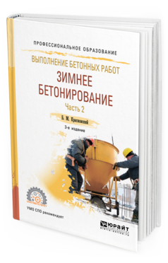Обложка книги ВЫПОЛНЕНИЕ БЕТОННЫХ РАБОТ: ЗИМНЕЕ БЕТОНИРОВАНИЕ. В 2 Ч. ЧАСТЬ 2 Красновский Б. М. Учебное пособие