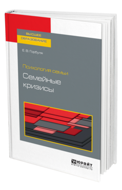 Обложка книги ПСИХОЛОГИЯ СЕМЬИ: СЕМЕЙНЫЕ КРИЗИСЫ Горбуля Е. В. Учебное пособие