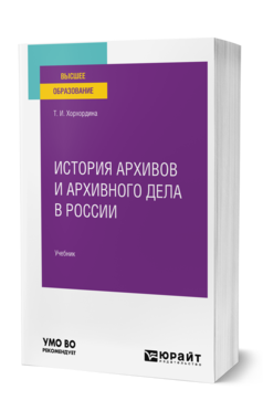 Обложка книги ИСТОРИЯ АРХИВОВ И АРХИВНОГО ДЕЛА В РОССИИ Хорхордина Т. И. Учебник