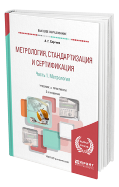 Обложка книги МЕТРОЛОГИЯ, СТАНДАРТИЗАЦИЯ И СЕРТИФИКАЦИЯ В 2 Ч. ЧАСТЬ 1. МЕТРОЛОГИЯ Сергеев А. Г. Учебник и практикум