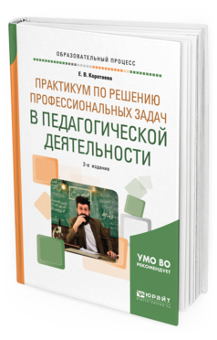 Обложка книги ПРАКТИКУМ ПО РЕШЕНИЮ ПРОФЕССИОНАЛЬНЫХ ЗАДАЧ В ПЕДАГОГИЧЕСКОЙ ДЕЯТЕЛЬНОСТИ Коротаева Е. В. Учебное пособие