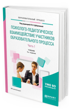 Обложка книги ПСИХОЛОГО-ПЕДАГОГИЧЕСКОЕ ВЗАИМОДЕЙСТВИЕ УЧАСТНИКОВ ОБРАЗОВАТЕЛЬНОГО ПРОЦЕССА В 2 Ч. ЧАСТЬ 1 Под ред. Дубровиной И.В. Учебник