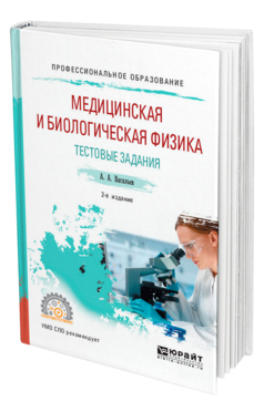 Обложка книги МЕДИЦИНСКАЯ И БИОЛОГИЧЕСКАЯ ФИЗИКА. ТЕСТОВЫЕ ЗАДАНИЯ Васильев А. А. Учебное пособие