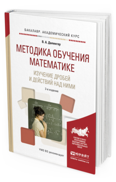 Обложка книги МЕТОДИКА ОБУЧЕНИЯ МАТЕМАТИКЕ. ИЗУЧЕНИЕ ДРОБЕЙ И ДЕЙСТВИЙ НАД НИМИ Далингер В.А. Учебное пособие