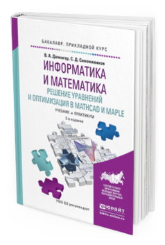Обложка книги ИНФОРМАТИКА И МАТЕМАТИКА. РЕШЕНИЕ УРАВНЕНИЙ И ОПТИМИЗАЦИЯ В MATHCAD И MAPLE Далингер В.А., Симонженков С.Д. Учебник и практикум