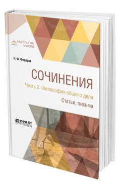 Обложка книги СОЧИНЕНИЯ В 2 Ч. ЧАСТЬ 2. ФИЛОСОФИЯ ОБЩЕГО ДЕЛА. СТАТЬИ, ПИСЬМА Федоров Н. Ф. 