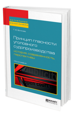 Обложка книги ПРИНЦИП ГЛАСНОСТИ УГОЛОВНОГО СУДОПРОИЗВОДСТВА: ИСТОРИЯ, СОВРЕМЕННОСТЬ, ПЕРСПЕКТИВЫ Вилкова Т. Ю. Монография