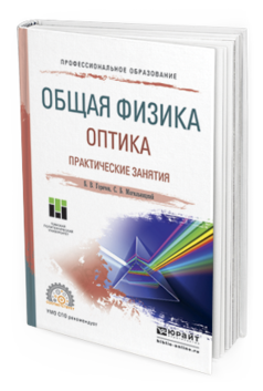 Обложка книги ОБЩАЯ ФИЗИКА. ОПТИКА. ПРАКТИЧЕСКИЕ ЗАНЯТИЯ Горячев Б.В., Могильницкий С.Б. Учебное пособие