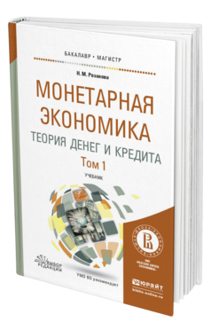 Обложка книги МОНЕТАРНАЯ ЭКОНОМИКА. ТЕОРИЯ ДЕНЕГ И КРЕДИТА В 2 Т. ТОМ 1 Розанова Н.М. Учебник