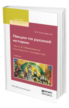 Обложка книги ЛЕКЦИИ ПО РУССКОЙ ИСТОРИИ В 3 Ч. ЧАСТЬ 2. ОБРАЗОВАНИЕ МОСКОВСКОГО ГОСУДАРСТВА Ключевский В. О. Учебник