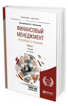 Обложка книги ФИНАНСОВЫЙ МЕНЕДЖМЕНТ: ПРОБЛЕМЫ И РЕШЕНИЯ В 2 Ч. ЧАСТЬ 1 Отв. ред. Бобылева А. З. Учебник