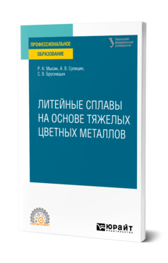 Обложка книги ЛИТЕЙНЫЕ СПЛАВЫ НА ОСНОВЕ ТЯЖЕЛЫХ ЦВЕТНЫХ МЕТАЛЛОВ Мысик Р. К., Сулицин А. В., Брусницын С. В. Учебное пособие