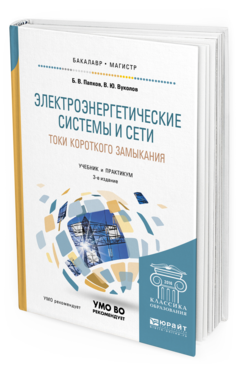 Обложка книги ЭЛЕКТРОЭНЕРГЕТИЧЕСКИЕ СИСТЕМЫ И СЕТИ. ТОКИ КОРОТКОГО ЗАМЫКАНИЯ Папков Б.В., Вуколов В.Ю. Учебник и практикум