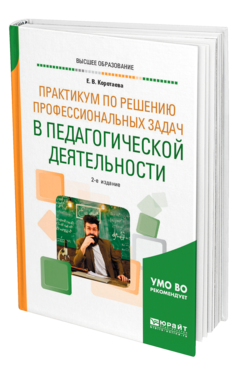 Обложка книги ПРАКТИКУМ ПО РЕШЕНИЮ ПРОФЕССИОНАЛЬНЫХ ЗАДАЧ В ПЕДАГОГИЧЕСКОЙ ДЕЯТЕЛЬНОСТИ Коротаева Е. В. Учебное пособие