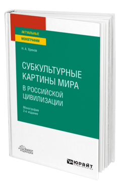 Обложка книги СУБКУЛЬТУРНЫЕ КАРТИНЫ МИРА В РОССИЙСКОЙ ЦИВИЛИЗАЦИИ Хренов Н. А. Монография